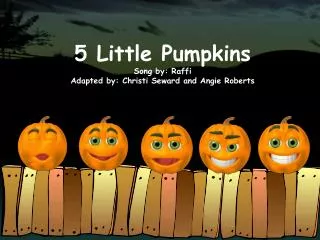 5 Little Pumpkins Song by: Raffi Adapted by: Christi Seward and Angie Roberts