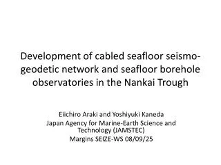 Eiichiro Araki and Yoshiyuki Kaneda Japan Agency for Marine-Earth Science and Technology (JAMSTEC)