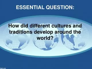 ESSENTIAL QUESTION: How did different cultures and traditions develop around the world?