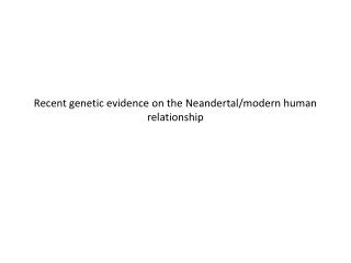 Recent genetic evidence on the Neandertal/modern human relationship