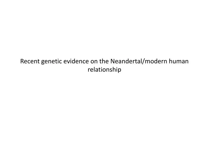 recent genetic evidence on the neandertal modern human relationship
