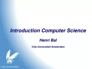 Introduction Computer Science Henri Bal Vrije Universiteit Amsterdam