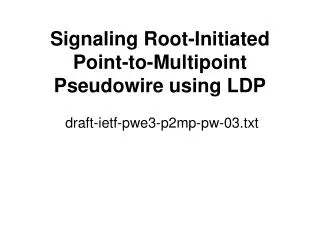 Signaling Root-Initiated Point-to-Multipoint Pseudowire using LDP draft-ietf-pwe3-p2mp-pw-03.txt