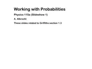 Working with Probabilities Physics 115a (Slideshow 1) A. Albrecht