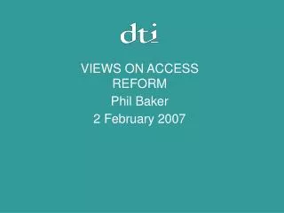 VIEWS ON ACCESS REFORM Phil Baker 2 February 2007