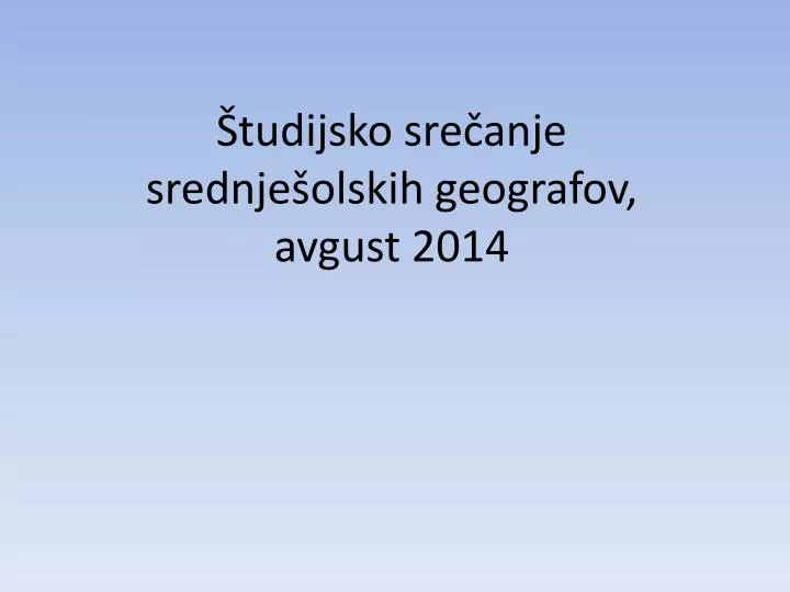 tudijsko sre anje srednje olskih geografov avgust 2014