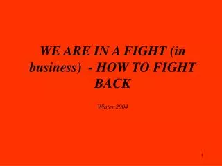 WE ARE IN A FIGHT (in business) - HOW TO FIGHT BACK Winter 2004