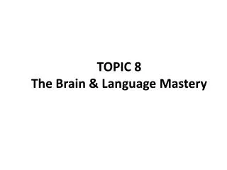 TOPIC 8 The Brain &amp; Language Mastery