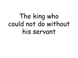 The king who could not do without his servant