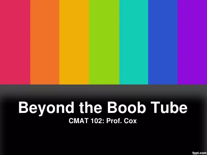 beyond the boob tube cmat 102 prof cox