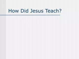 How Did Jesus Teach?