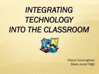 INTEGRATING TECHNOLOGY INTO THE CLASSROOM