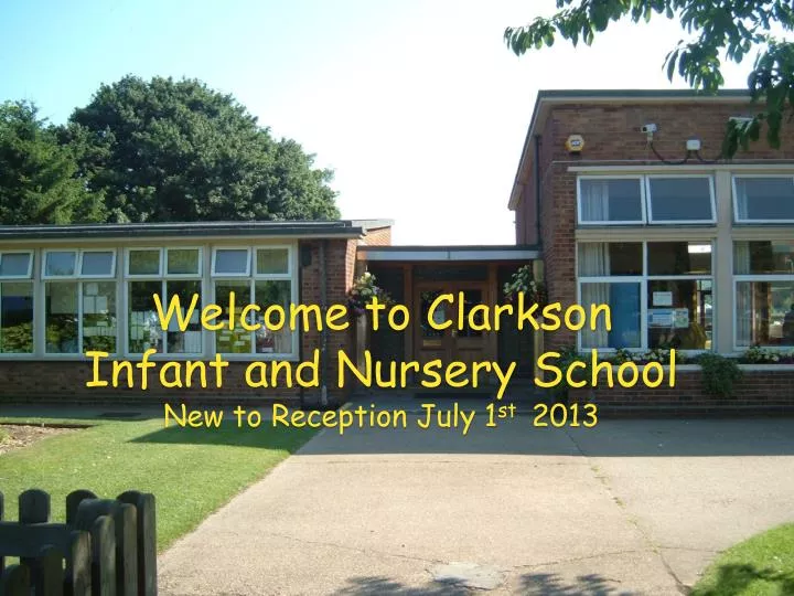 welcome to clarkson infant and nursery school new to reception july 1 st 2013