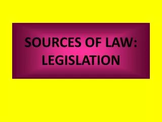 SOURCES OF LAW: LEGISLATION