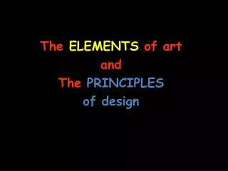 The ELEMENTS of art and The PRINCIPLES of design