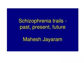 Schizophrenia trails - past, present, future Mahesh Jayaram