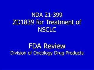 NDA 21-399 ZD1839 for Treatment of NSCLC FDA Review Division of Oncology Drug Products