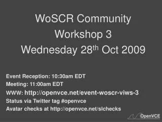 WoSCR Community Workshop 3 Wednesday 28 th Oct 2009 Event Reception: 10:30am EDT
