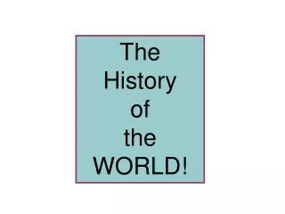 The History of the WORLD!
