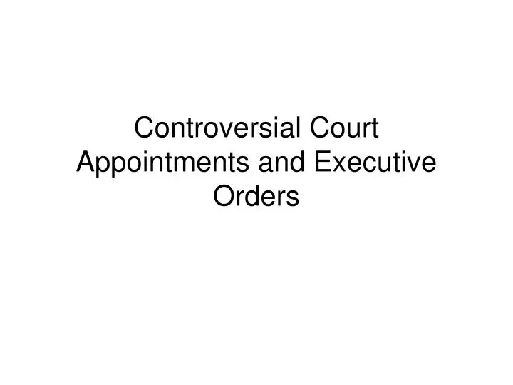 controversial court appointments and executive orders
