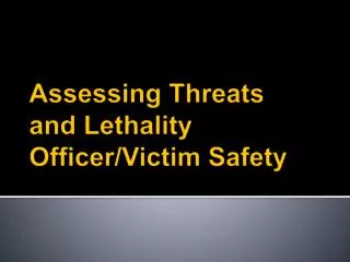 Assessing Threats and Lethality Officer/Victim Safety