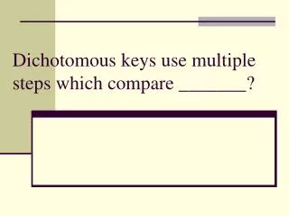 Dichotomous keys use multiple steps which compare _______?