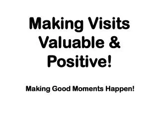 Making Visits Valuable &amp; Positive!