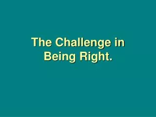 The Challenge in Being Right.