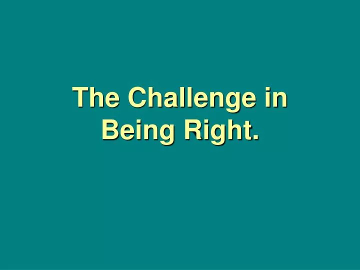 the challenge in being right