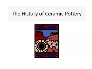 The History of Ceramic Pottery