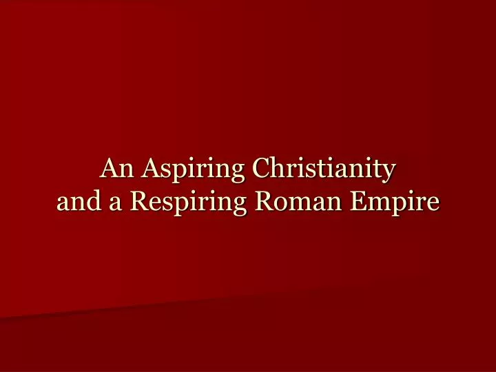 an aspiring christianity and a respiring roman empire