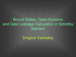 Bound States, Open Systems and Gate Leakage Calculation in Schottky Barriers Dragica Vasileska