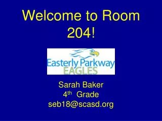 Welcome to Room 204! Sarah Baker 4 th Grade seb18@scasd