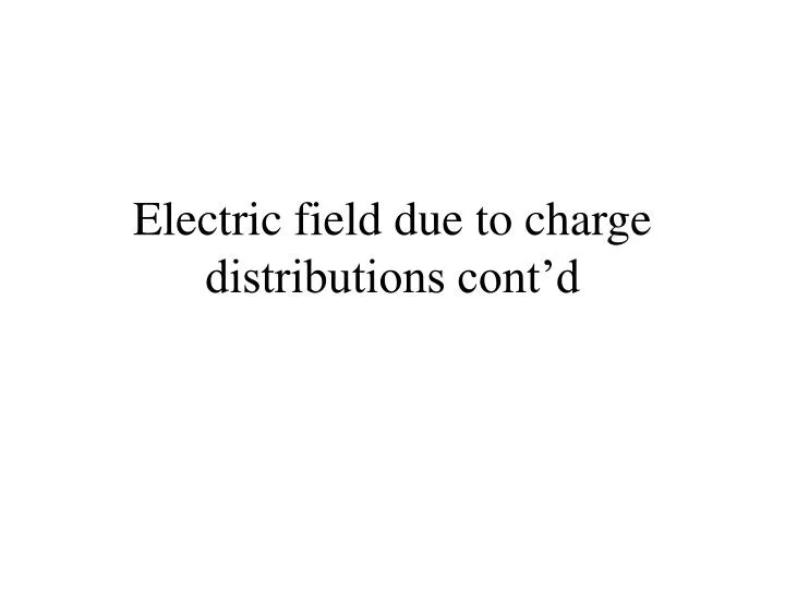 electric field due to charge distributions cont d