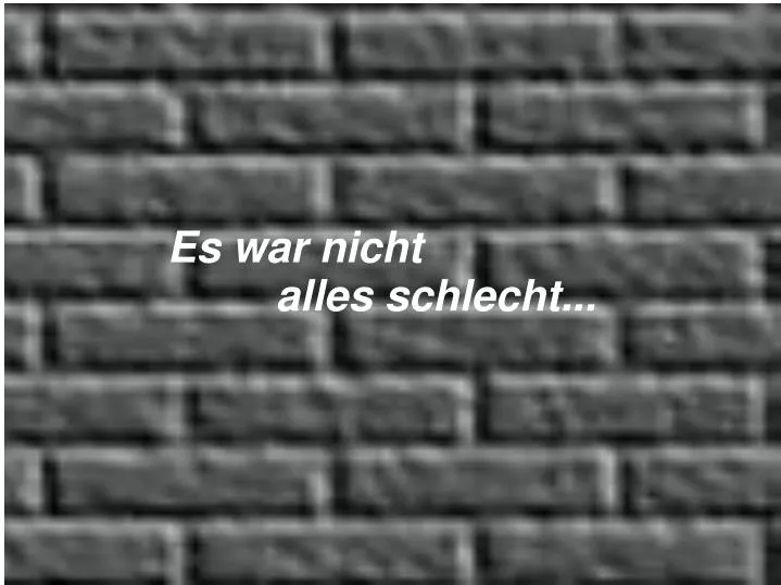 es war nicht alles schlecht