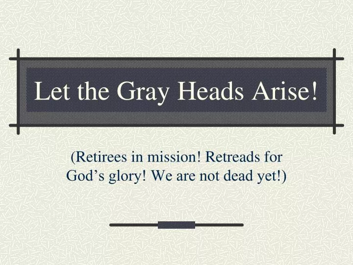 let the gray heads arise