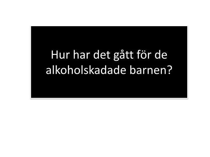 hur har det g tt f r de alkoholskadade barnen