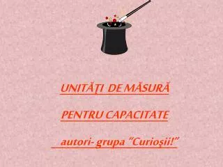 UNITĂŢI DE MĂSURĂ PENTRU CAPACITATE autori- grupa “Curioşii!”