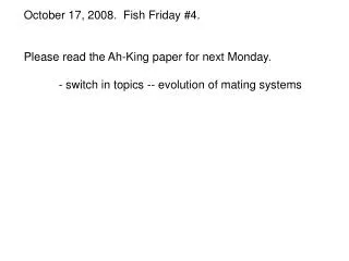 October 17, 2008. Fish Friday #4. Please read the Ah-King paper for next Monday.