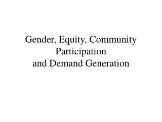 Gender, Equity, Community Participation and Demand Generation