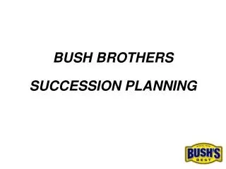 BUSH BROTHERS SUCCESSION PLANNING