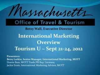 Betsy Wall, Executive Director International Marketing Overview Tourism U ~ Sept 21-24, 2012