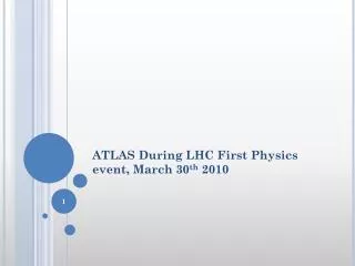 ATLAS During LHC First Physics event, March 30 th 2010