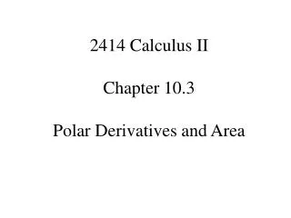 2414 Calculus II Chapter 10.3 Polar Derivatives and Area