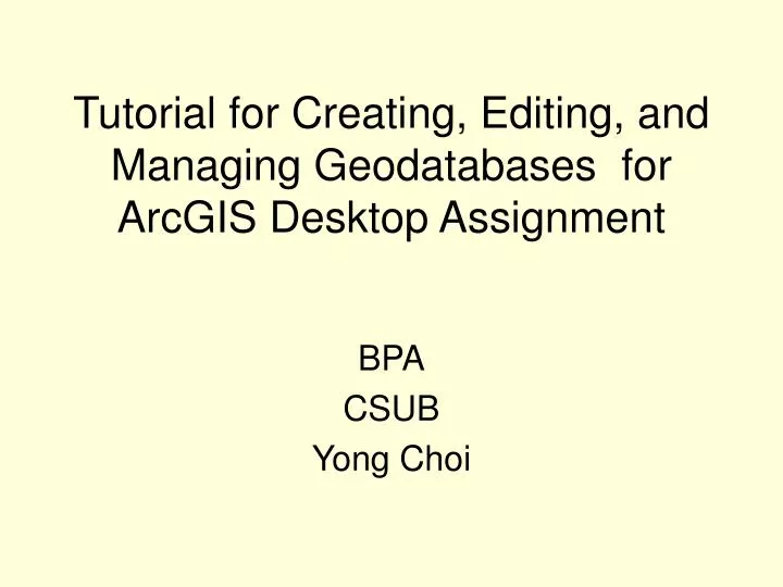 tutorial for creating editing and managing geodatabases for arcgis desktop assignment