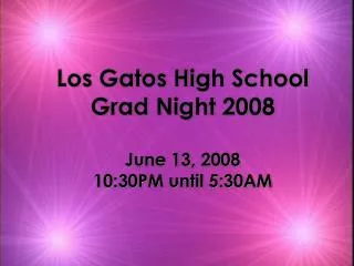 Los Gatos High School Grad Night 2008 June 13, 2008 10:30PM until 5:30AM