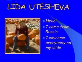 Hello! I came from Russia. I welcome everybody on my slide.