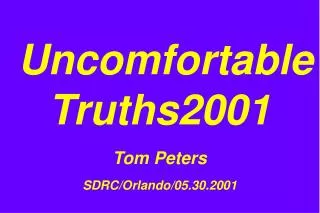 Uncomfortable Truths2001 Tom Peters SDRC/Orlando/05.30.2001