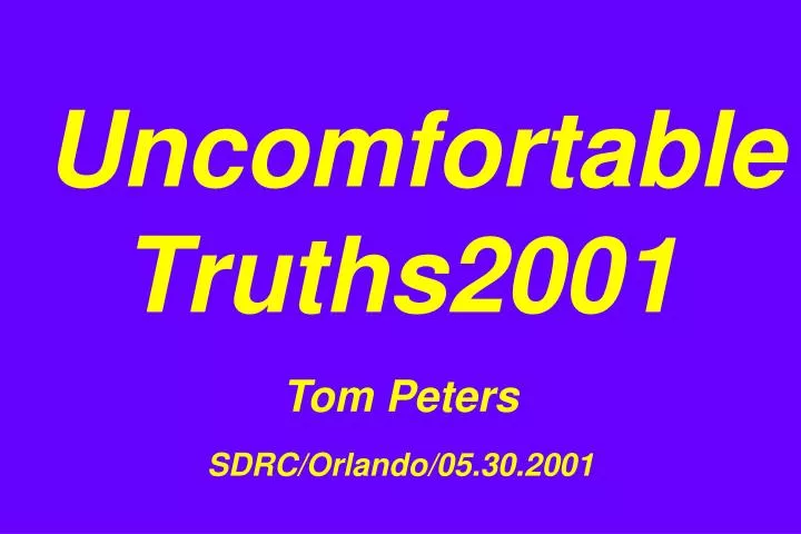 uncomfortable truths2001 tom peters sdrc orlando 05 30 2001