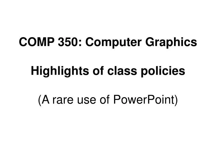 comp 350 computer graphics highlights of class policies a rare use of powerpoint